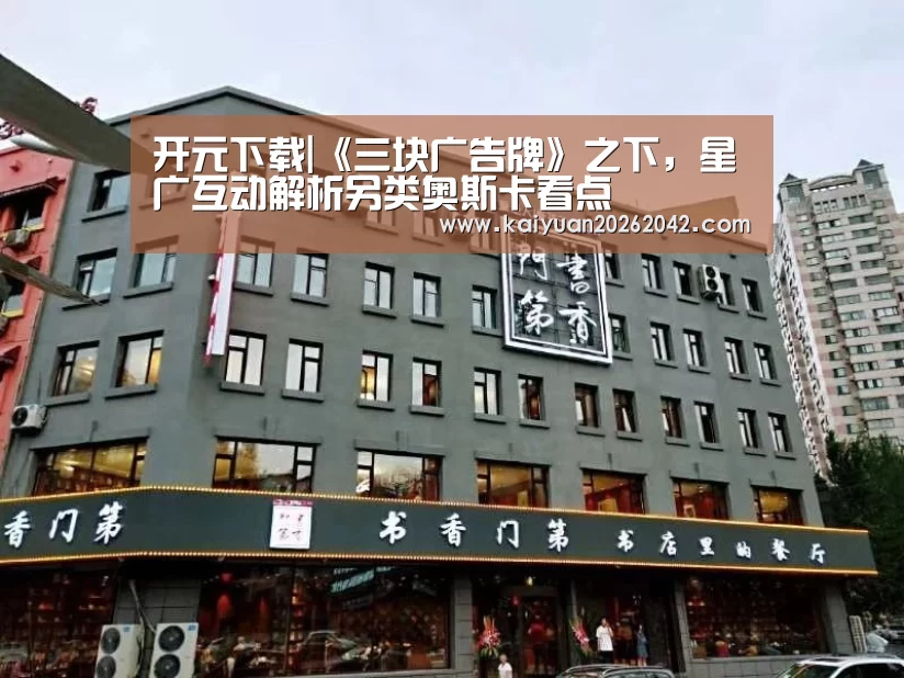 开元下载|《三块广告牌》之下,星广互动解析另类奥斯卡看点(图1) 开元体育