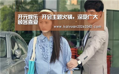 开元娱乐-开会主题火锅,深受广大顾客喜爱(图1) 开元下载