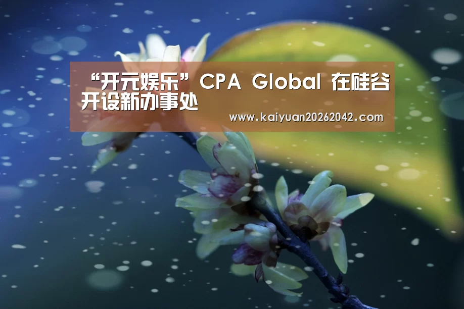 “开元娱乐”CPA Global 在硅谷开设新办事处(图1) 开元下载