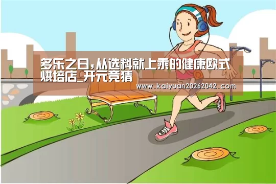 多乐之日,从选料就上乘的健康欧式烘培店_开元竞猜(图1) 开元体育
